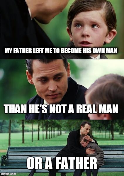 Finding Neverland Meme | MY FATHER LEFT ME TO BECOME HIS OWN MAN THAN HE'S NOT A REAL MAN OR A FATHER | image tagged in memes,finding neverland | made w/ Imgflip meme maker