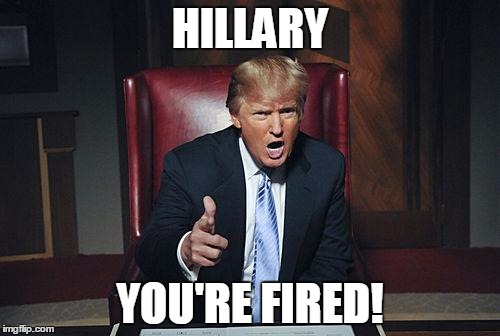 Donald Trump You're Fired | HILLARY YOU'RE FIRED! | image tagged in donald trump you're fired | made w/ Imgflip meme maker