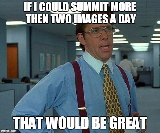 That Would Be Great Meme | IF I COULD SUMMIT MORE THEN TWO IMAGES A DAY THAT WOULD BE GREAT | image tagged in memes,that would be great | made w/ Imgflip meme maker