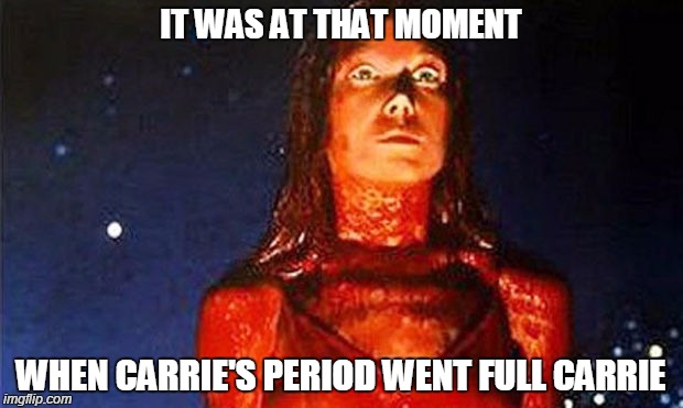 IT WAS AT THAT MOMENT WHEN CARRIE'S PERIOD WENT FULL CARRIE | image tagged in carrie,horror,horror movie,funny,memes,funny memes | made w/ Imgflip meme maker