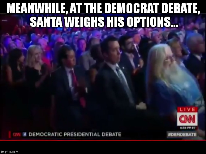 MEANWHILE, AT THE DEMOCRAT DEBATE, SANTA WEIGHS HIS OPTIONS... | image tagged in memes,politics,democrat,funny | made w/ Imgflip meme maker