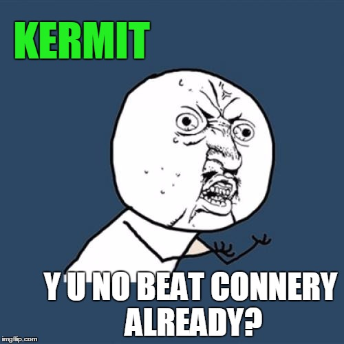 Finish him!!! | KERMIT Y U NO BEAT CONNERY ALREADY? | image tagged in memes,y u no,kermit vs connery,imgflip,sean connery  kermit,kermit the frog | made w/ Imgflip meme maker