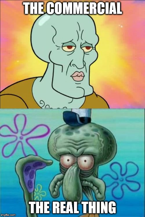 when I watch a fast food commercial  | THE COMMERCIAL THE REAL THING | image tagged in memes,squidward | made w/ Imgflip meme maker