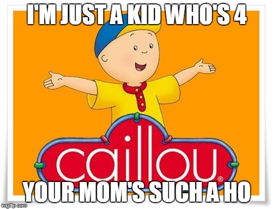 Caillou  | I'M JUST A KID WHO'S 4 YOUR MOM'S SUCH A HO | image tagged in caillou  | made w/ Imgflip meme maker