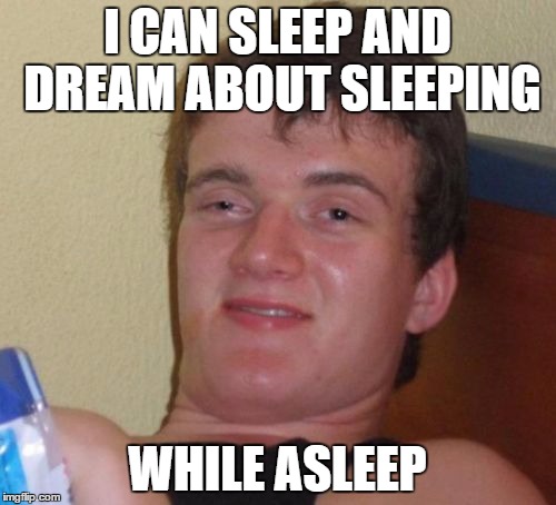 10 Guy Meme | I CAN SLEEP AND DREAM ABOUT SLEEPING WHILE ASLEEP | image tagged in memes,10 guy | made w/ Imgflip meme maker