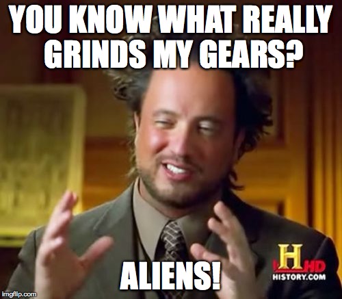 Aliens Again!?  | YOU KNOW WHAT REALLY GRINDS MY GEARS? ALIENS! | image tagged in memes,ancient aliens,ancient aliens guy,you know what really grinds my gears | made w/ Imgflip meme maker