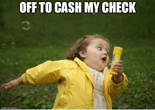 PAYDAY!!!!! | OFF TO CASH MY CHECK | image tagged in memes,chubby bubbles girl | made w/ Imgflip meme maker