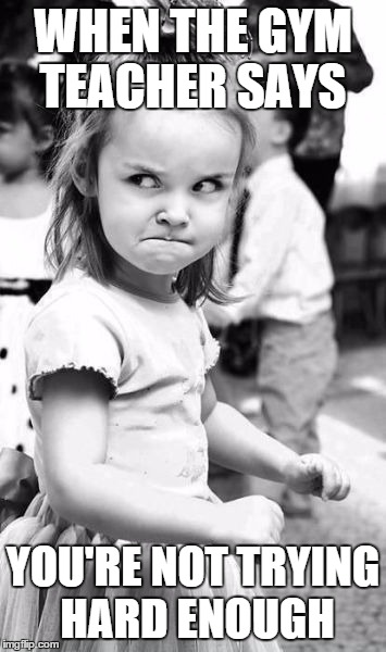 Angry Toddler Meme | WHEN THE GYM TEACHER SAYS YOU'RE NOT TRYING HARD ENOUGH | image tagged in memes,angry toddler | made w/ Imgflip meme maker