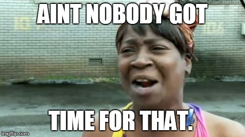 Ain't Nobody Got Time For That Meme | AINT NOBODY GOT TIME FOR THAT. | image tagged in memes,aint nobody got time for that | made w/ Imgflip meme maker