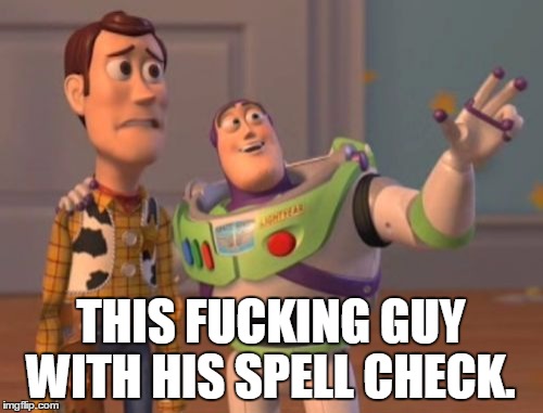X, X Everywhere Meme | THIS F**KING GUY WITH HIS SPELL CHECK. | image tagged in memes,x x everywhere | made w/ Imgflip meme maker