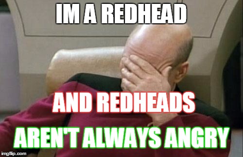 Captain Picard Facepalm Meme | IM A REDHEAD AND REDHEADS AREN'T ALWAYS ANGRY | image tagged in memes,captain picard facepalm | made w/ Imgflip meme maker