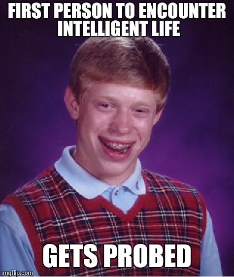 Bad Luck Brian | FIRST PERSON TO ENCOUNTER INTELLIGENT LIFE GETS PROBED | image tagged in memes,bad luck brian | made w/ Imgflip meme maker