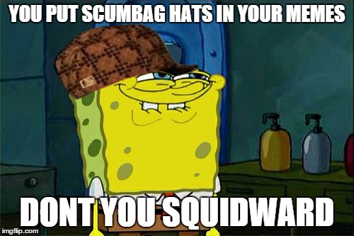 Don't You Squidward Meme | YOU PUT SCUMBAG HATS IN YOUR MEMES DONT YOU SQUIDWARD | image tagged in memes,dont you squidward,scumbag | made w/ Imgflip meme maker