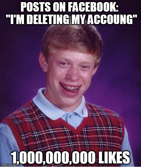 Bad Luck Brian | POSTS ON FACEBOOK:  "I'M DELETING MY ACCOUNG" 1,000,000,000 LIKES | image tagged in memes,bad luck brian | made w/ Imgflip meme maker