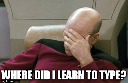 Captain Picard Facepalm Meme | WHERE DID I LEARN TO TYPE? | image tagged in memes,captain picard facepalm | made w/ Imgflip meme maker