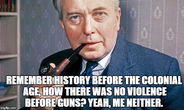 REMEMBER HISTORY BEFORE THE COLONIAL AGE, HOW THERE WAS NO VIOLENCE BEFORE GUNS? YEAH, ME NEITHER. | made w/ Imgflip meme maker