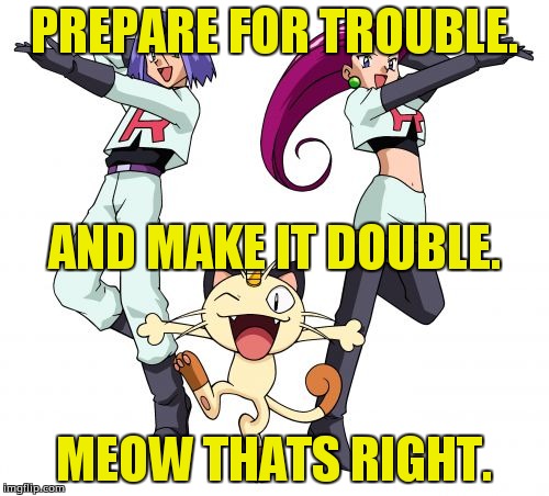 Team Rocket | PREPARE FOR TROUBLE. MEOW THATS RIGHT. AND MAKE IT DOUBLE. | image tagged in memes,team rocket | made w/ Imgflip meme maker