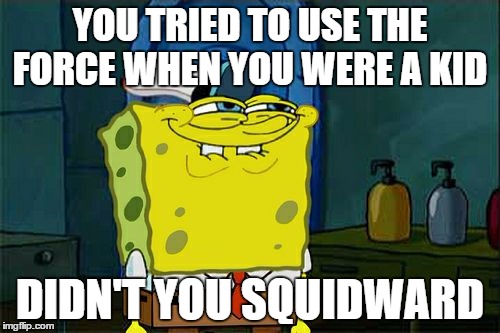 I can't be the only one... | YOU TRIED TO USE THE FORCE WHEN YOU WERE A KID DIDN'T YOU SQUIDWARD | image tagged in memes,dont you squidward | made w/ Imgflip meme maker