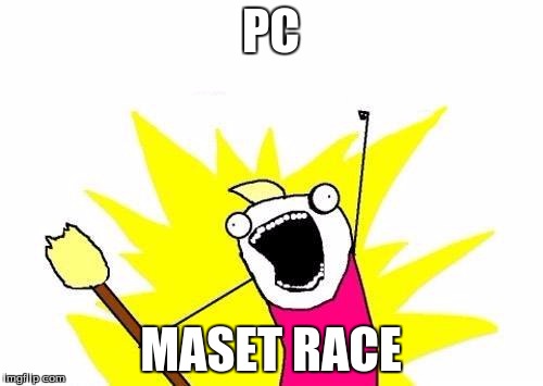 X All The Y Meme | PC MASET RACE | image tagged in memes,x all the y | made w/ Imgflip meme maker