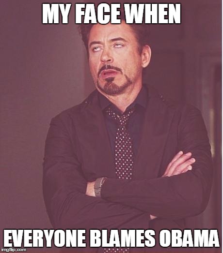 Face You Make Robert Downey Jr Meme | MY FACE WHEN EVERYONE BLAMES OBAMA | image tagged in memes,face you make robert downey jr | made w/ Imgflip meme maker