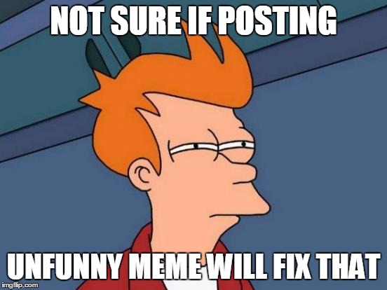 Futurama Fry Meme | NOT SURE IF POSTING UNFUNNY MEME WILL FIX THAT | image tagged in memes,futurama fry | made w/ Imgflip meme maker