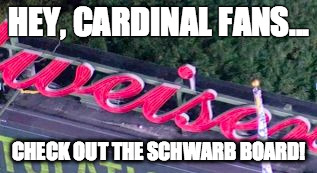 HEY, CARDINAL FANS... CHECK OUT THE SCHWARB BOARD! | image tagged in schwarb board | made w/ Imgflip meme maker