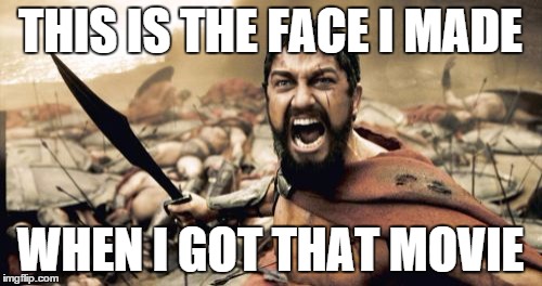 Sparta Leonidas Meme | THIS IS THE FACE I MADE WHEN I GOT THAT MOVIE | image tagged in memes,sparta leonidas | made w/ Imgflip meme maker