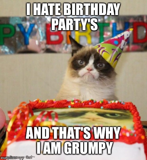 Grumpy Cat Birthday | I HATE BIRTHDAY PARTY'S AND THAT'S WHY I AM GRUMPY | image tagged in memes,grumpy cat birthday | made w/ Imgflip meme maker