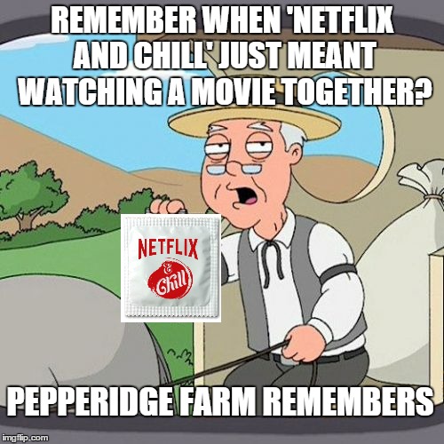 Pepperidge Farm Remembers Meme | REMEMBER WHEN 'NETFLIX AND CHILL' JUST MEANT WATCHING A MOVIE TOGETHER? PEPPERIDGE FARM REMEMBERS | image tagged in memes,pepperidge farm remembers,netflix,condom | made w/ Imgflip meme maker