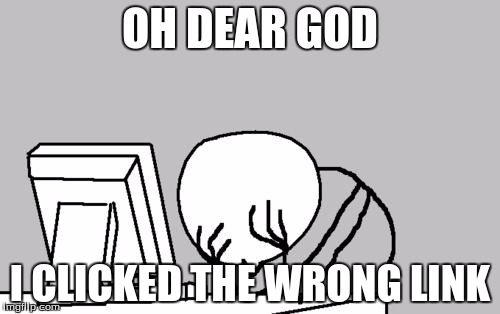 Computer Guy Facepalm | OH DEAR GOD I CLICKED THE WRONG LINK | image tagged in memes,computer guy facepalm | made w/ Imgflip meme maker