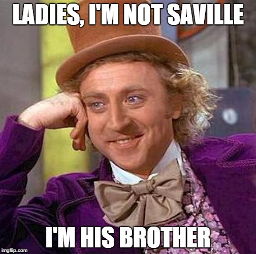 Creepy Condescending Wonka | LADIES, I'M NOT SAVILLE I'M HIS BROTHER | image tagged in memes,creepy condescending wonka | made w/ Imgflip meme maker