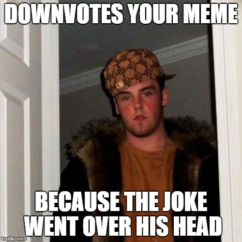 Scumbag Steve Meme | DOWNVOTES YOUR MEME BECAUSE THE JOKE WENT OVER HIS HEAD | image tagged in memes,scumbag steve | made w/ Imgflip meme maker