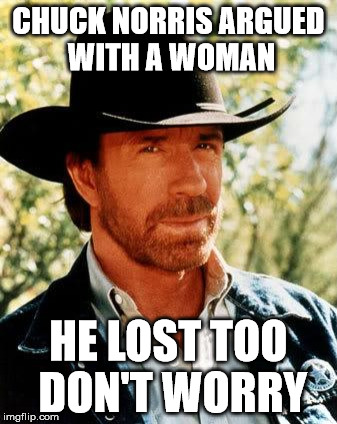 CHUCK NORRIS ARGUED WITH A WOMAN HE LOST TOO DON'T WORRY | made w/ Imgflip meme maker