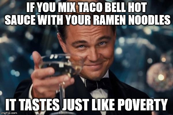 Leonardo Dicaprio Cheers | IF YOU MIX TACO BELL HOT SAUCE WITH YOUR RAMEN NOODLES IT TASTES JUST LIKE POVERTY | image tagged in memes,leonardo dicaprio cheers | made w/ Imgflip meme maker