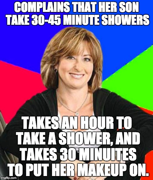 Sheltering Suburban Mom | COMPLAINS THAT HER SON TAKE 30-45 MINUTE SHOWERS TAKES AN HOUR TO TAKE A SHOWER, AND TAKES 30 MINUITES TO PUT HER MAKEUP ON. | image tagged in memes,sheltering suburban mom | made w/ Imgflip meme maker