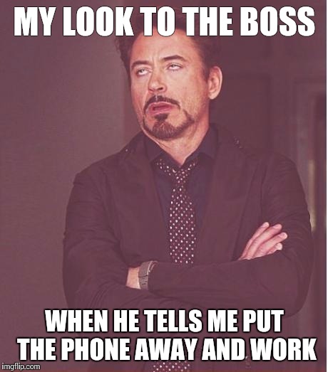 Face You Make Robert Downey Jr | MY LOOK TO THE BOSS WHEN HE TELLS ME PUT THE PHONE AWAY AND WORK | image tagged in memes,face you make robert downey jr | made w/ Imgflip meme maker