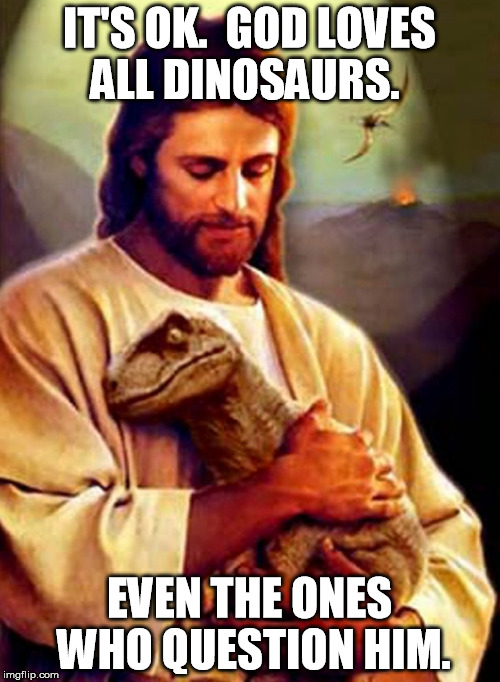 IT'S OK.  GOD LOVES ALL DINOSAURS. EVEN THE ONES WHO QUESTION HIM. | made w/ Imgflip meme maker
