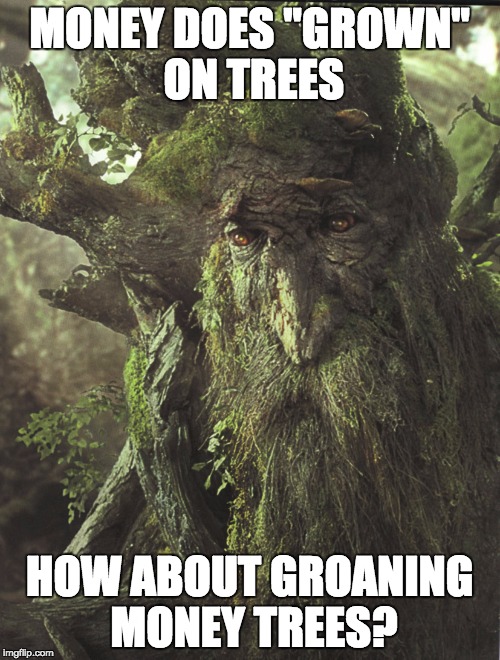 MONEY DOES "GROWN" ON TREES HOW ABOUT GROANING MONEY TREES? | image tagged in talking tree | made w/ Imgflip meme maker