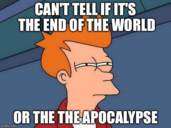 Futurama Fry Meme | CAN'T TELL IF IT'S THE END OF THE WORLD OR THE THE APOCALYPSE | image tagged in memes,futurama fry | made w/ Imgflip meme maker