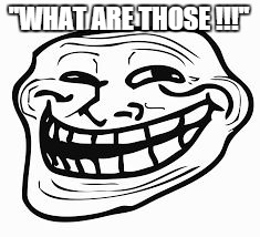 Troll face | ''WHAT ARE THOSE !!!'' | image tagged in troll face | made w/ Imgflip meme maker