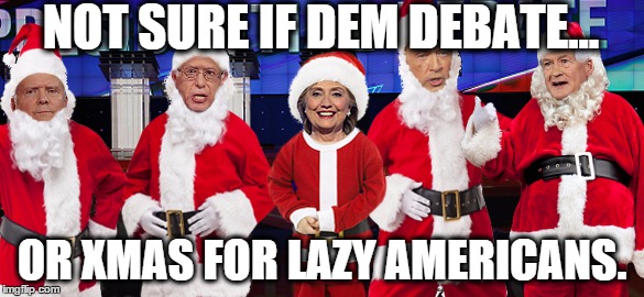 Democratic Debate | NOT SURE IF DEM DEBATE... OR XMAS FOR LAZY AMERICANS. | image tagged in democrat santas,democrat debate,debate,bernie sanders,hillary clinton | made w/ Imgflip meme maker