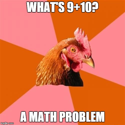 Anti Joke Chicken | WHAT'S 9+10? A MATH PROBLEM | image tagged in memes,anti joke chicken | made w/ Imgflip meme maker