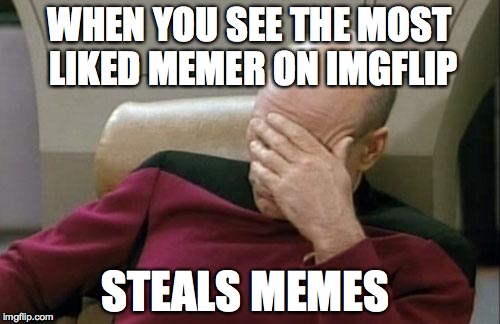 Im looking at you "Entertainer" | WHEN YOU SEE THE MOST LIKED MEMER ON IMGFLIP STEALS MEMES | image tagged in memes,captain picard facepalm | made w/ Imgflip meme maker