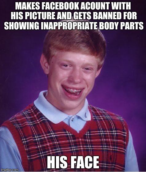 Bad Luck Brian Meme | MAKES FACEBOOK ACOUNT WITH HIS PICTURE AND GETS BANNED FOR SHOWING INAPPROPRIATE BODY PARTS HIS FACE | image tagged in memes,bad luck brian | made w/ Imgflip meme maker