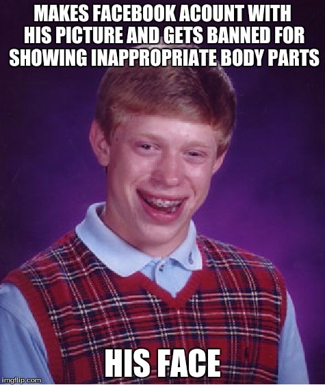 Bad Luck Brian | MAKES FACEBOOK ACOUNT WITH HIS PICTURE AND GETS BANNED FOR SHOWING INAPPROPRIATE BODY PARTS HIS FACE | image tagged in memes,bad luck brian | made w/ Imgflip meme maker