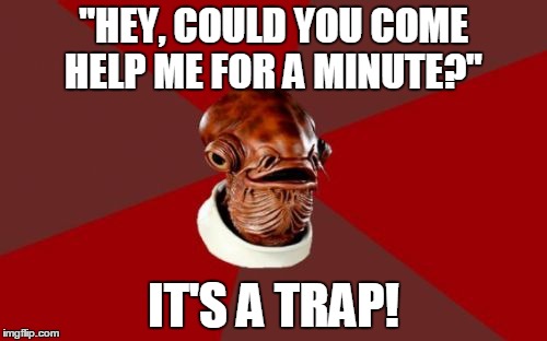 Is this the typical American household or what? | "HEY, COULD YOU COME HELP ME FOR A MINUTE?" IT'S A TRAP! | image tagged in memes,admiral ackbar relationship expert | made w/ Imgflip meme maker