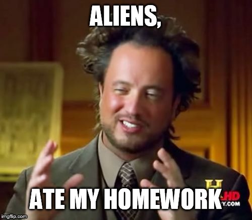 Ancient Aliens Meme | ALIENS, ATE MY HOMEWORK | image tagged in memes,ancient aliens | made w/ Imgflip meme maker