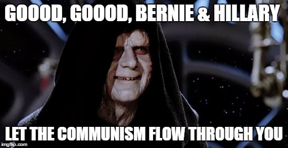 The Sith Lord Approves of Bernie Sanders & Hillary Clinton's political campaigns.  | GOOOD, GOOOD, BERNIE & HILLARY LET THE COMMUNISM FLOW THROUGH YOU | image tagged in political meme | made w/ Imgflip meme maker