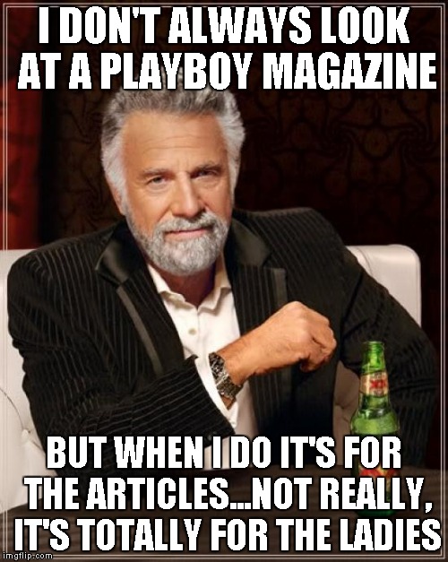 The Most Interesting Man In The World Meme | I DON'T ALWAYS LOOK AT A PLAYBOY MAGAZINE BUT WHEN I DO IT'S FOR THE ARTICLES...NOT REALLY, IT'S TOTALLY FOR THE LADIES | image tagged in memes,the most interesting man in the world | made w/ Imgflip meme maker