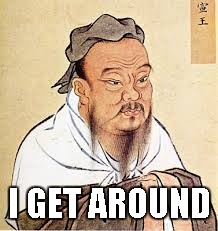 Confucius | I GET AROUND | image tagged in confucius | made w/ Imgflip meme maker